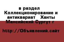  в раздел : Коллекционирование и антиквариат . Ханты-Мансийский,Сургут г.